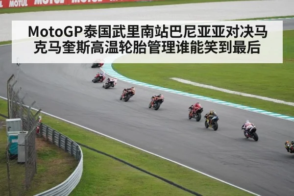 MotoGP泰国武里南站巴尼亚亚对决马克马奎斯高温轮胎管理谁能笑到最后